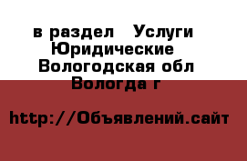  в раздел : Услуги » Юридические . Вологодская обл.,Вологда г.